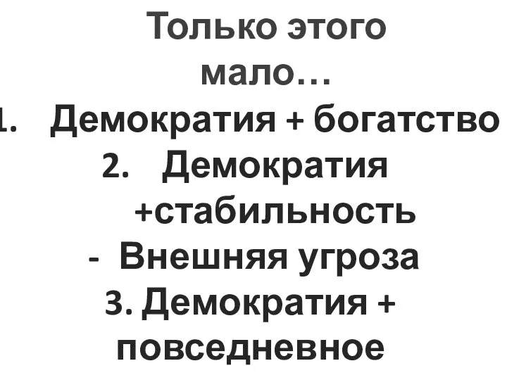 Только этого мало… Демократия + богатство Демократия +стабильность Внешняя угроза 3. Демократия + повседневное участие