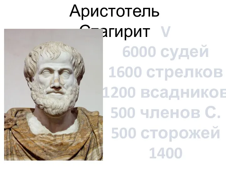 Аристотель Стагирит V 6000 судей 1600 стрелков 1200 всадников 500 членов С. 500 сторожей 1400 чиновников