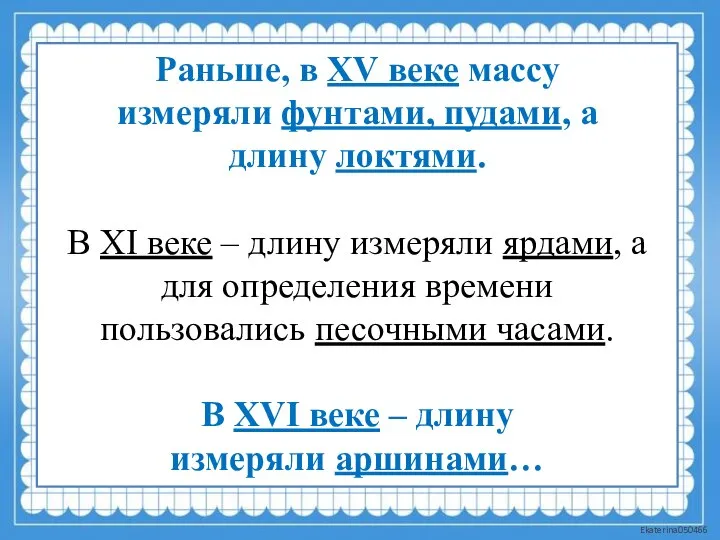 Раньше, в XV веке массу измеряли фунтами, пудами, а длину локтями. В