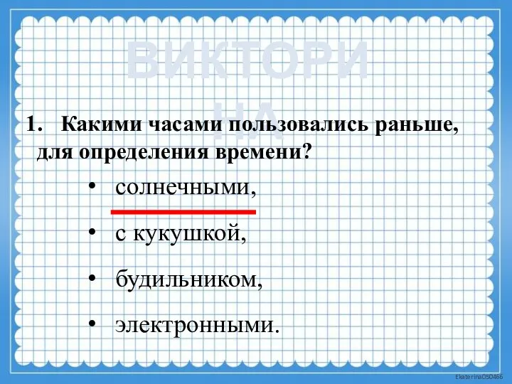 ВИКТОРИНА Какими часами пользовались раньше, для определения времени? солнечными, с кукушкой, будильником, электронными.