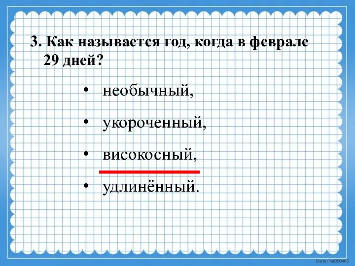 3. Как называется год, когда в феврале 29 дней? необычный, укороченный, високосный, удлинённый.