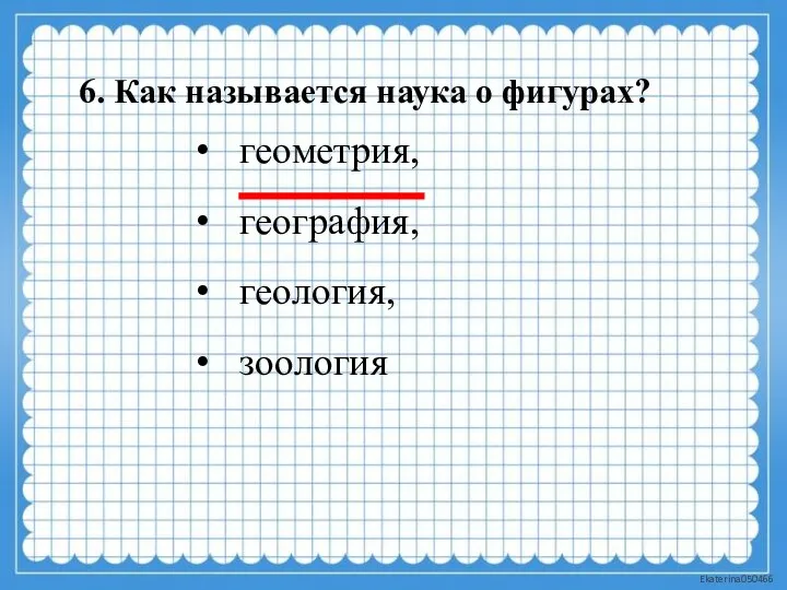 6. Как называется наука о фигурах? геометрия, география, геология, зоология