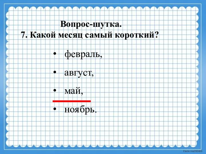 Вопрос-шутка. 7. Какой месяц самый короткий? февраль, август, май, ноябрь.