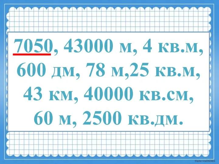 7050, 43000 м, 4 кв.м, 600 дм, 78 м,25 кв.м, 43 км,