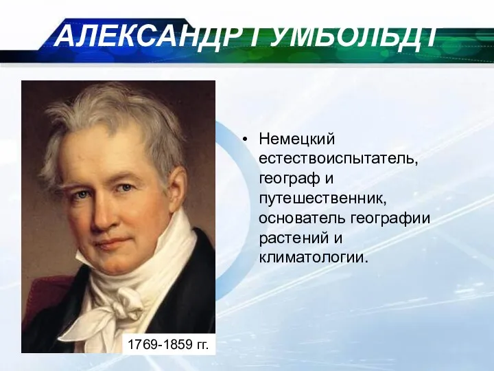 09/09/2023 АЛЕКСАНДР ГУМБОЛЬДТ Немецкий естествоиспытатель, географ и путешественник, основатель географии растений и климатологии. 1769-1859 гг.