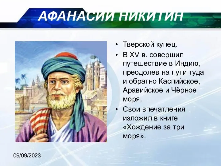 09/09/2023 АФАНАСИЙ НИКИТИН Тверской купец. В XV в. совершил путешествие в Индию,