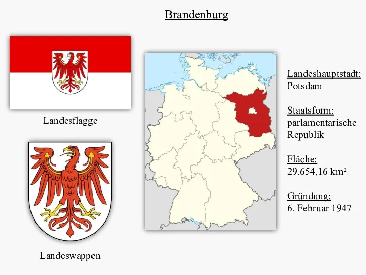 Brandenburg Landesflagge Landeswappen Landeshauptstadt: Potsdam Staatsform: parlamentarische Republik Fläche: 29.654,16 km² Gründung: 6. Februar 1947