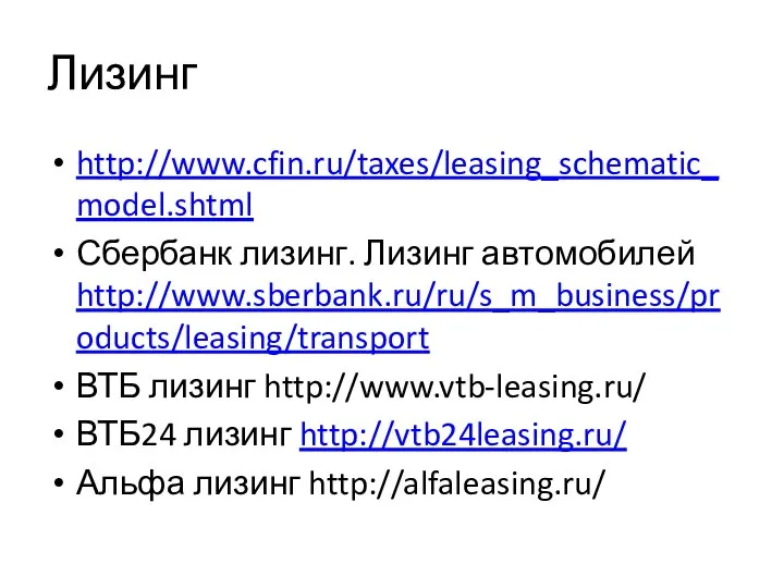 Лизинг http://www.cfin.ru/taxes/leasing_schematic_model.shtml Сбербанк лизинг. Лизинг автомобилей http://www.sberbank.ru/ru/s_m_business/products/leasing/transport ВТБ лизинг http://www.vtb-leasing.ru/ ВТБ24 лизинг http://vtb24leasing.ru/ Альфа лизинг http://alfaleasing.ru/