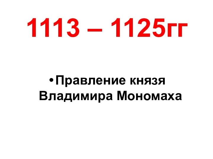 1113 – 1125гг Правление князя Владимира Мономаха