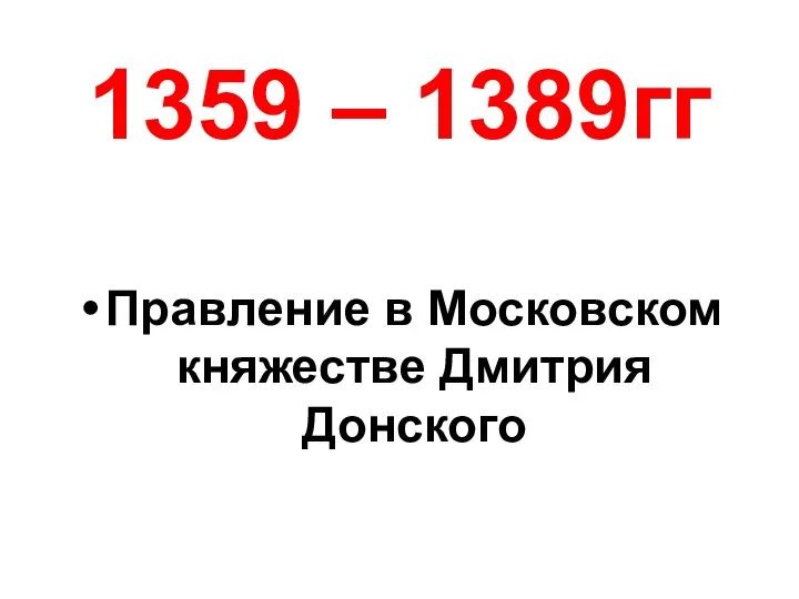 1359 – 1389гг Правление в Московском княжестве Дмитрия Донского