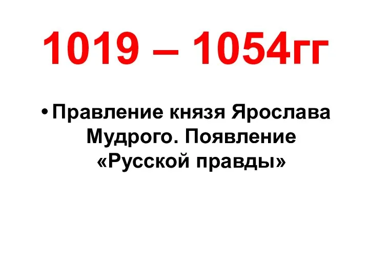 1019 – 1054гг Правление князя Ярослава Мудрого. Появление «Русской правды»