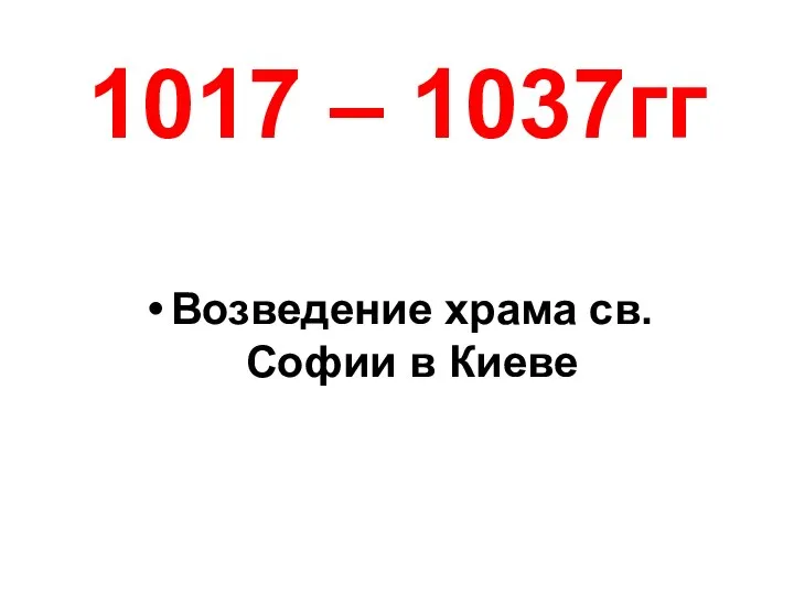 1017 – 1037гг Возведение храма св. Софии в Киеве