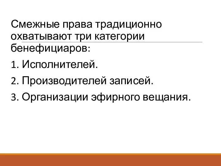 Смежные права традиционно охватывают три категории бенефициаров: 1. Исполнителей. 2. Производителей записей. 3. Организации эфирного вещания.