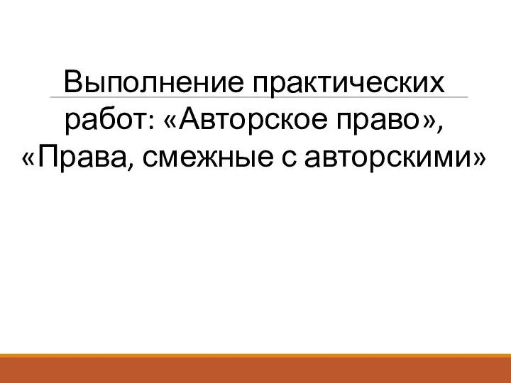 Выполнение практических работ: «Авторское право», «Права, смежные с авторскими»