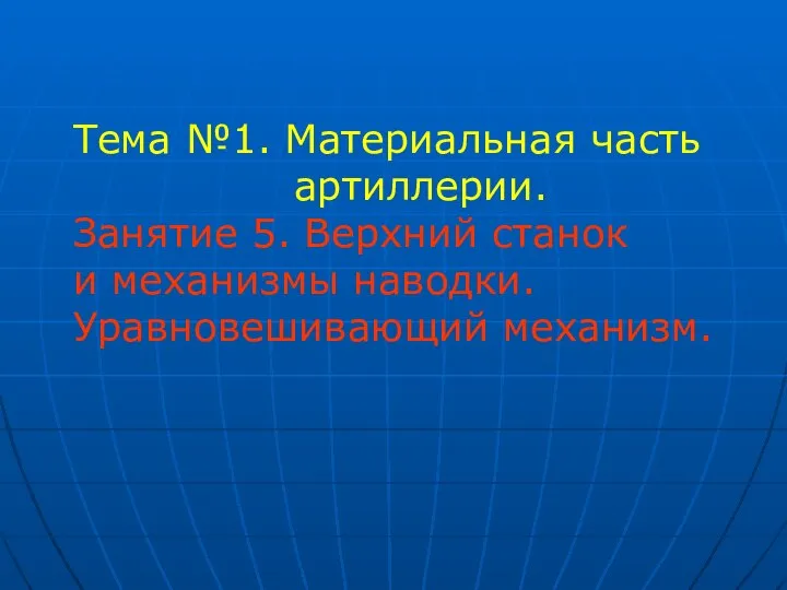 Тема №1. Материальная часть артиллерии. Занятие 5. Верхний станок и механизмы наводки. Уравновешивающий механизм.