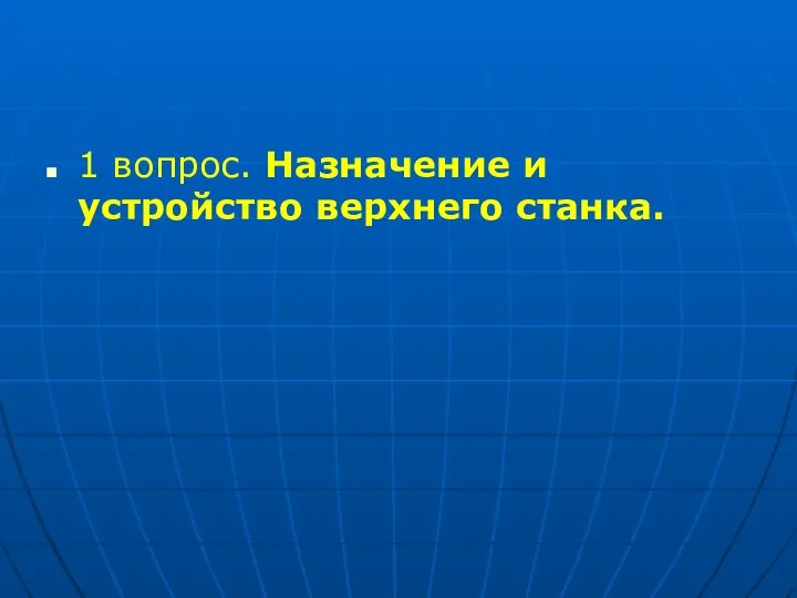 1 вопрос. Назначение и устройство верхнего станка.