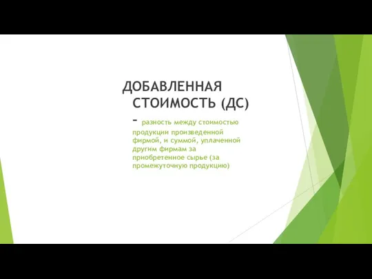 ДОБАВЛЕННАЯ СТОИМОСТЬ (ДС) – разность между стоимостью продукции произведенной фирмой, и суммой,