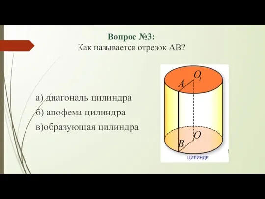 Вопрос №3: Как называется отрезок АВ? а) диагональ цилиндра б) апофема цилиндра в)образующая цилиндра