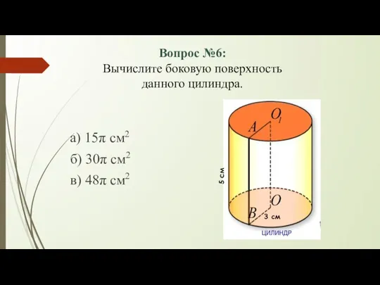 Вопрос №6: Вычислите боковую поверхность данного цилиндра. а) 15π см2 б) 30π