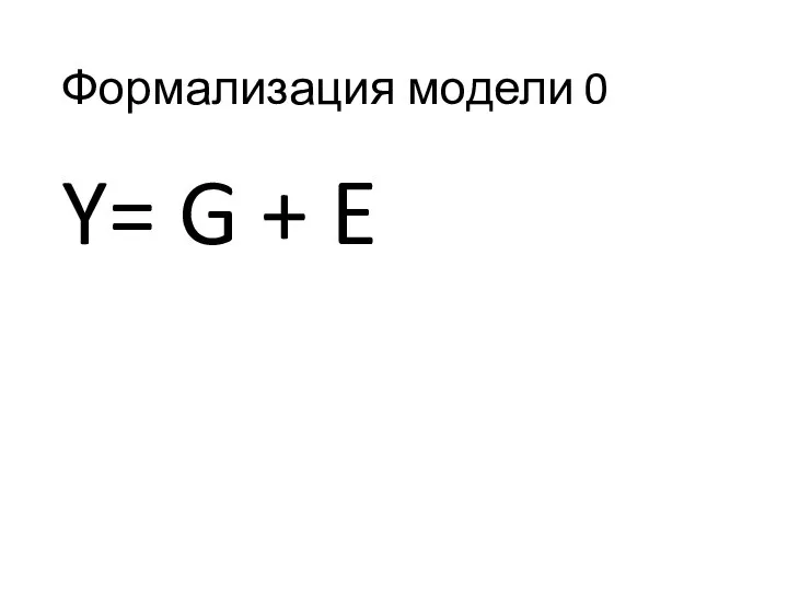 Формализация модели 0 Y= G + E