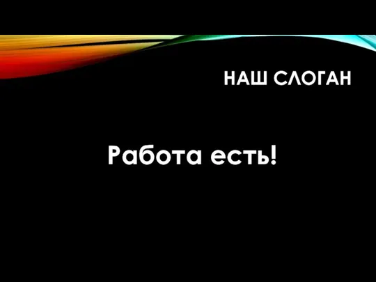 НАШ СЛОГАН Работа есть!