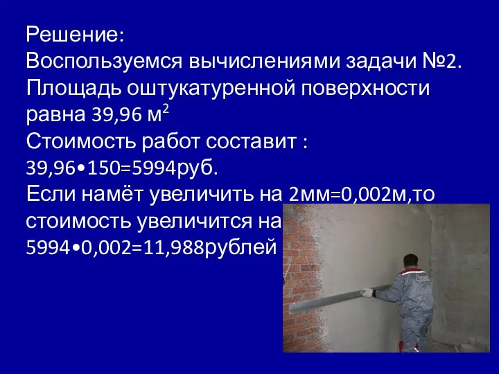 Решение: Воспользуемся вычислениями задачи №2. Площадь оштукатуренной поверхности равна 39,96 м2 Стоимость