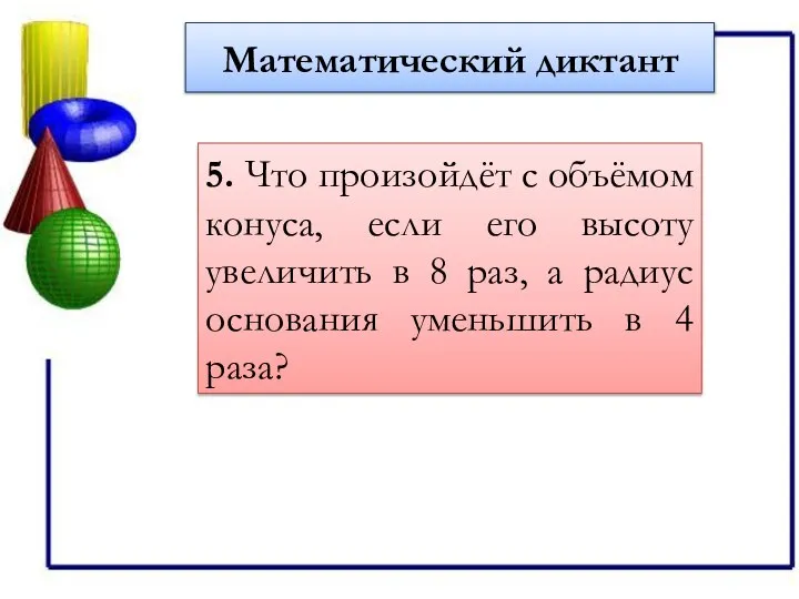 Математический диктант 5. Что произойдёт с объёмом конуса, если его высоту увеличить