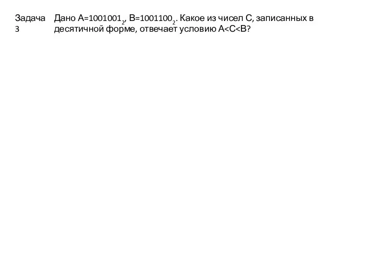 Дано А=10010012, В=10011002. Какое из чисел С, записанных в десятичной форме, отвечает условию А Задача 3