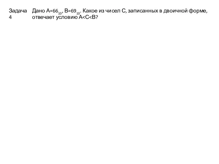 Дано А=6610, В=6910. Какое из чисел С, записанных в двоичной форме, отвечает условию А Задача4