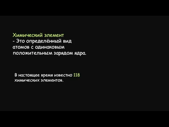 Химический элемент - Это определённый вид атомов с одинаковым положительным зарядом ядра.