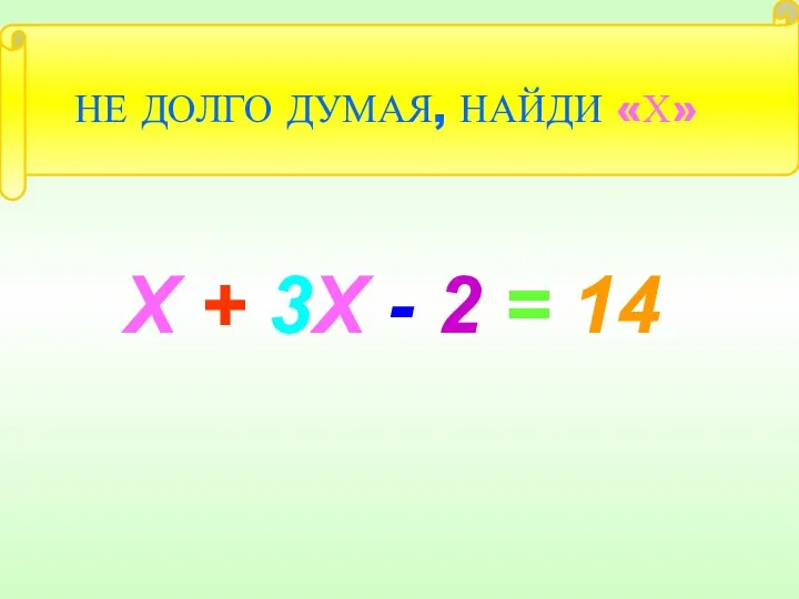 Х + 3Х - 2 = 14 НЕ ДОЛГО ДУМАЯ, НАЙДИ «Х»