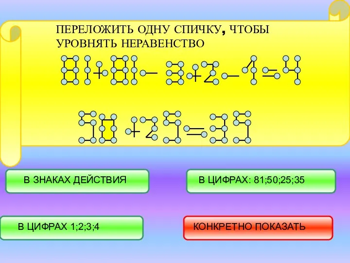 ПЕРЕЛОЖИТЬ ОДНУ СПИЧКУ, ЧТОБЫ УРОВНЯТЬ НЕРАВЕНСТВО В ЦИФРАХ 1;2;3;4 В ЗНАКАХ ДЕЙСТВИЯ