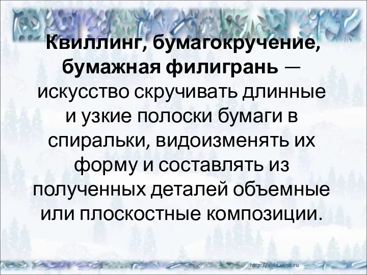 * Квиллинг, бумагокручение, бумажная филигрань — искусство скручивать длинные и узкие полоски