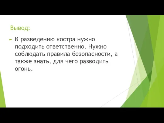 Вывод: К разведению костра нужно подходить ответственно. Нужно соблюдать правила безопасности, а