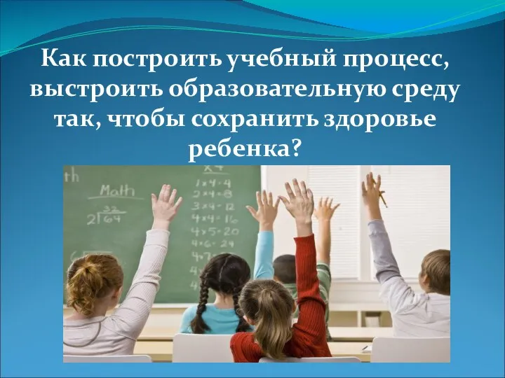 Как построить учебный процесс, выстроить образовательную среду так, чтобы сохранить здоровье ребенка?