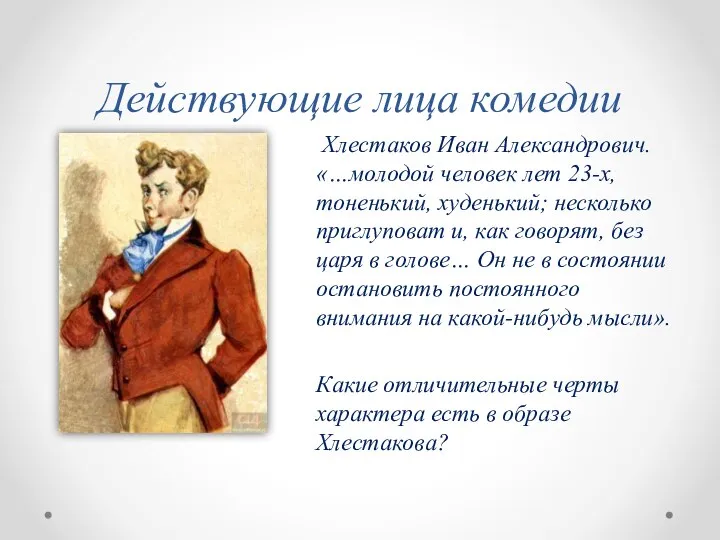 Действующие лица комедии Хлестаков Иван Александрович. «…молодой человек лет 23-х, тоненький, худенький;