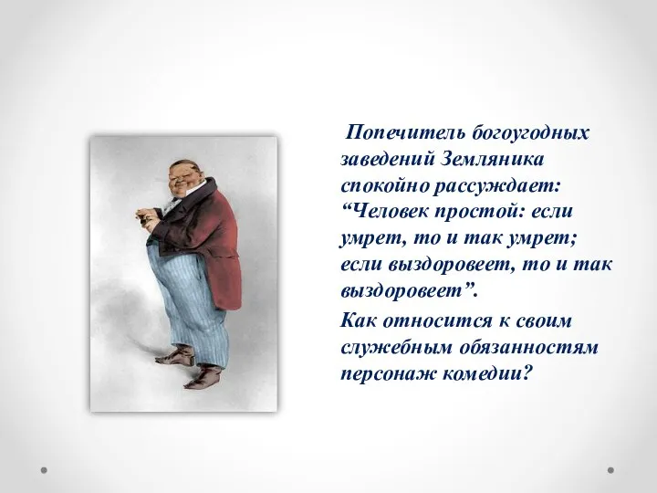 Попечитель богоугодных заведений Земляника спокойно рассуждает: “Человек простой: если умрет, то и