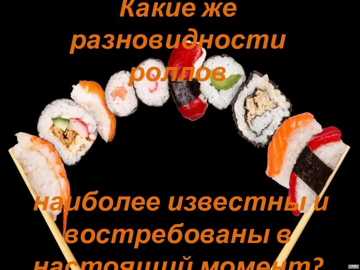 Какие же разновидности роллов наиболее известны и востребованы в настоящий момент?