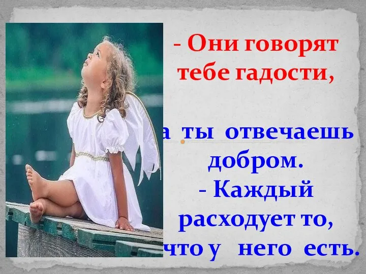 - Они говорят тебе гадости, а ты отвечаешь добром. - Каждый расходует