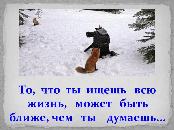 То, что ты ищешь всю жизнь, может быть ближе, чем ты думаешь...