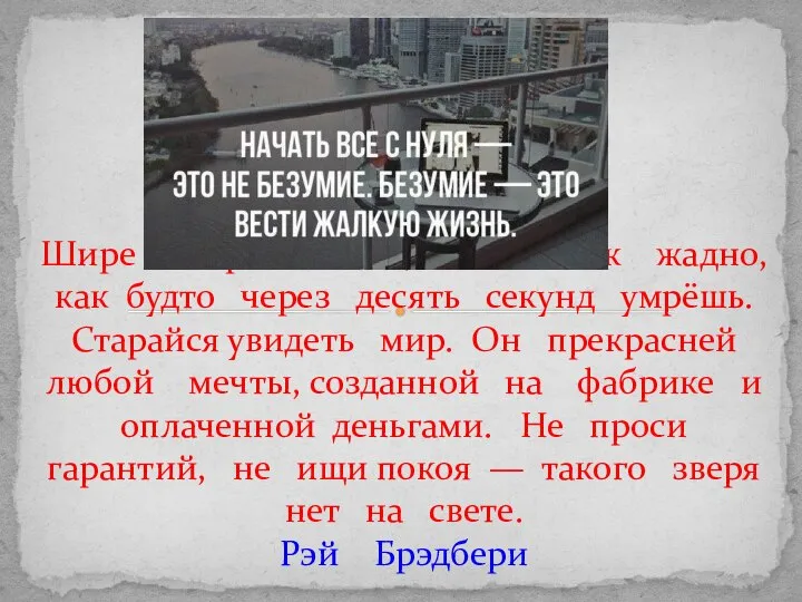 Шире открой глаза, живи так жадно, как будто через десять секунд умрёшь.