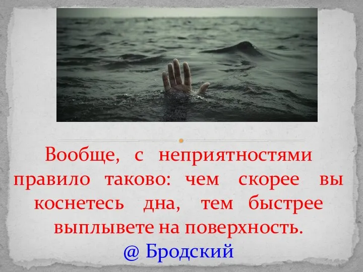 Вообще, с неприятностями правило таково: чем скорее вы коснетесь дна, тем быстрее