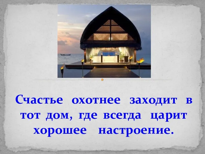 Счастье охотнее заходит в тот дом, где всегда царит хорошее настроение.