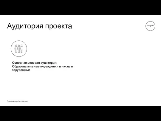 Аудитория проекта Примечания (если есть) Основная целевая аудитория: Образовательные учреждения в числе и зарубежные