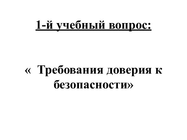 1-й учебный вопрос: « Требования доверия к безопасности»