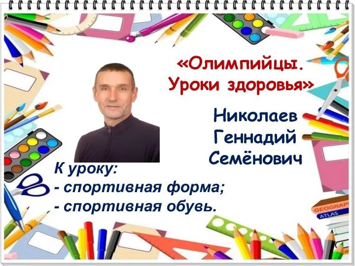 Николаев Геннадий Семёнович «Олимпийцы. Уроки здоровья» К уроку: - спортивная форма; - спортивная обувь.