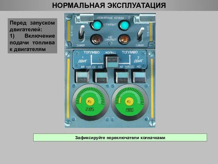 НОРМАЛЬНАЯ ЭКСПЛУАТАЦИЯ Перед запуском двигателей: 1) Включение подачи топлива к двигателям Зафиксируйте переключатели колпачками