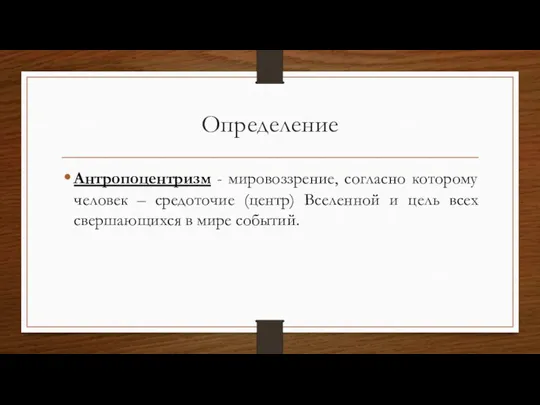 Определение Антропоцентризм - мировоззрение, согласно которому человек – средоточие (центр) Вселенной и