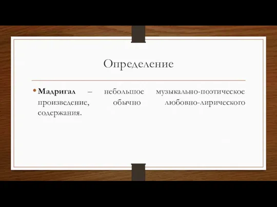 Определение Мадригал – небольшое музыкально-поэтическое произведение, обычно любовно-лирического содержания.