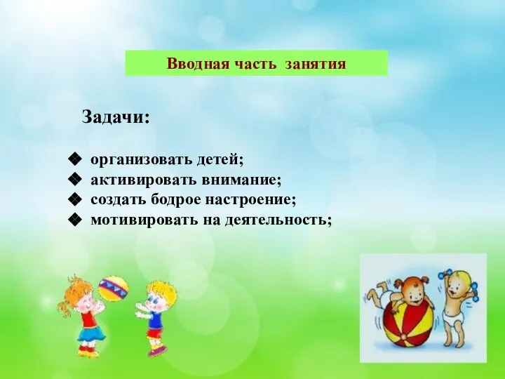 Вводная часть занятия Задачи: организовать детей; активировать внимание; создать бодрое настроение; мотивировать на деятельность;